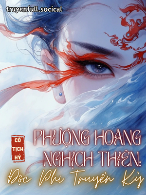 Phượng Hoàng Nghịch Thiên: Độc Phi Truyền Kỳ img